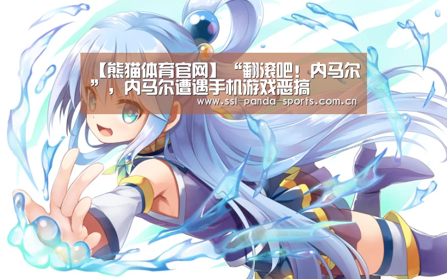 【熊猫体育官网】“翻滚吧!内马尔”,内马尔遭遇手机游戏恶搞(图2) 熊猫体育