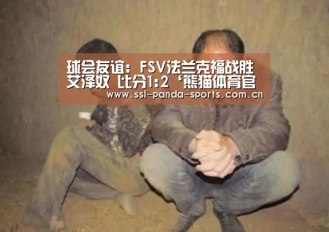 球会友谊: FSV法兰克福战胜艾泽奴 比分1:2‘熊猫体育官网’(图3) 熊猫体育平台
